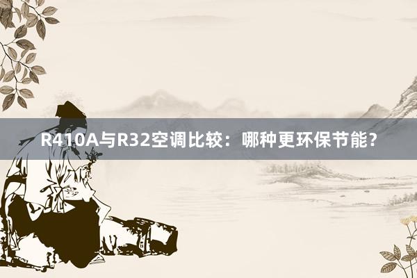 R410A与R32空调比较：哪种更环保节能？